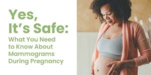 Yes, It’s Safe: What You Need to Know About Mammograms During Pregnancy